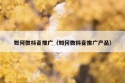 如何做抖音推广（如何做抖音推广产品）