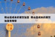 鞍山低成本的餐饮加盟  鞍山低成本的餐饮加盟有哪些
