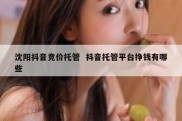 沈阳抖音竞价托管  抖音托管平台挣钱有哪些