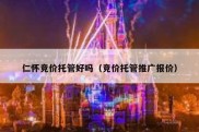 仁怀竞价托管好吗（竞价托管推广报价）