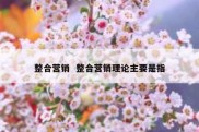 整合营销  整合营销理论主要是指