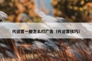 代运营一般怎么打广告（代运营技巧）