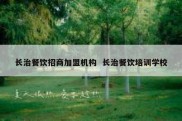 长治餐饮招商加盟机构  长治餐饮培训学校
