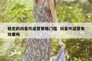 稳定的抖音代运营策略门槛  抖音代运营有效果吗