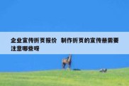 企业宣传折页报价  制作折页的宣传册需要注意哪些呀