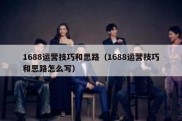 1688运营技巧和思路（1688运营技巧和思路怎么写）