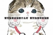 餐饮加盟店加盟什么好  餐饮加盟项目加盟