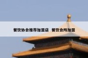餐饮协会推荐加盟店  餐饮会所加盟