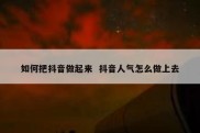 如何把抖音做起来  抖音人气怎么做上去