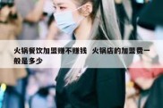 火锅餐饮加盟赚不赚钱  火锅店的加盟费一般是多少