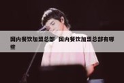 国内餐饮加盟总部  国内餐饮加盟总部有哪些
