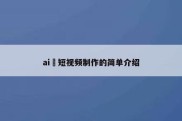 ai 短视频制作的简单介绍