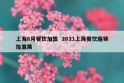 上海8月餐饮加盟  2021上海餐饮连锁加盟展