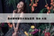 衡水聊城餐饮火锅加盟费  衡水 火锅