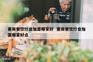 莆田餐饮行业加盟哪家好  莆田餐饮行业加盟哪家好点