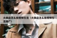 火锅店怎么拍视频引流（火锅店怎么拍视频引流推广）