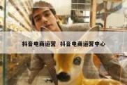抖音电商运营  抖音电商运营中心