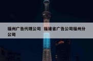 福州广告代理公司  福建省广告公司福州分公司