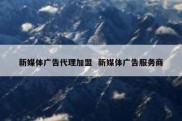 新媒体广告代理加盟  新媒体广告服务商