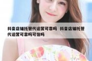 抖音店铺托管代运营可靠吗  抖音店铺托管代运营可靠吗可信吗