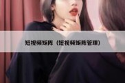 短视频矩阵（短视频矩阵管理）
