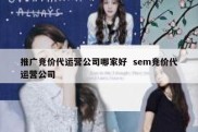 推广竞价代运营公司哪家好  sem竞价代运营公司