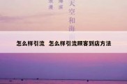 怎么样引流  怎么样引流顾客到店方法