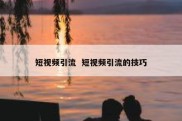 短视频引流  短视频引流的技巧