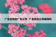 广告主投放广告公司  广告投放公司赚钱吗