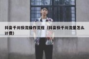 抖音千川投流操作流程（抖音投千川流量怎么计费）