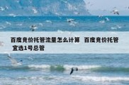 百度竞价托管流量怎么计算  百度竞价托管 宜选1号总管