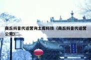 商丘抖音代运营询土库科技（商丘抖音代运营公司）