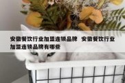 安徽餐饮行业加盟连锁品牌  安徽餐饮行业加盟连锁品牌有哪些