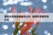 餐饮外卖加盟被骗怎么办  加盟外卖餐饮店大忌