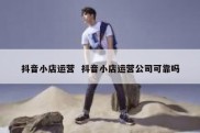 抖音小店运营  抖音小店运营公司可靠吗