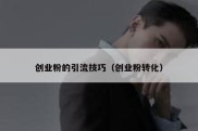 创业粉的引流技巧（创业粉转化）