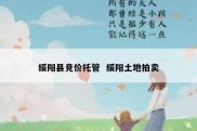 绥阳县竞价托管  绥阳土地拍卖