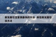 朋友圈引流客源最快的方法  微信朋友圈引流方法
