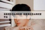 百度竞价怎么找托管  百度竞价怎么找托管平台