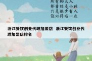 浙江餐饮创业代理加盟店  浙江餐饮创业代理加盟店排名