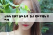创业加盟餐饮咨询电话  创业餐饮项目加盟代理