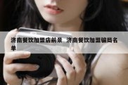 济南餐饮加盟店前景  济南餐饮加盟骗局名单