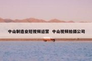 中山制造业短视频运营  中山视频拍摄公司