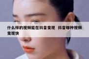 什么样的视频能在抖音变现  抖音哪种视频变现快