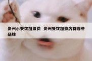贵州小餐饮加盟费  贵州餐饮加盟店有哪些品牌