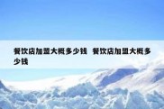 餐饮店加盟大概多少钱  餐饮店加盟大概多少钱