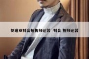 制造业抖音短视频运营  抖音 视频运营