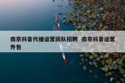 南京抖音代播运营团队招聘  南京抖音运营外包