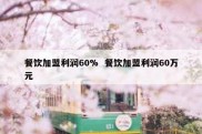 餐饮加盟利润60%  餐饮加盟利润60万元
