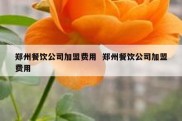 郑州餐饮公司加盟费用  郑州餐饮公司加盟费用